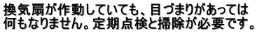 換気扇が作動していても、目づまりがあっては 何もなりません。定期点検と掃除が必要です。